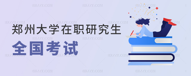 鄭州大學(xué)在職研究生全國(guó)考試形式介紹 鄭州大學(xué)在職研究生全國(guó)考試形式介紹