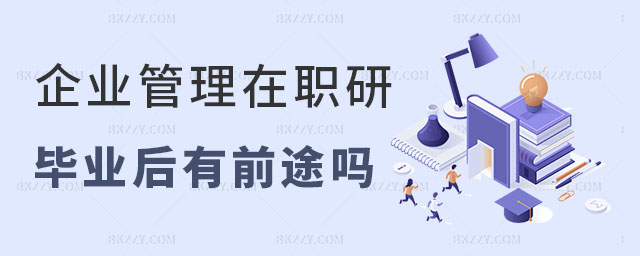 在職研究生企業管理專業有前途嗎 在職研究生企業管理專業有前途嗎