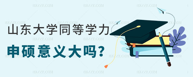山東大學同等學力申碩意義大嗎 山東大學同等學力申碩意義大嗎