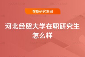 河北經貿大學在職研究生怎么樣