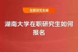 湖南大學在職研究生如何報名