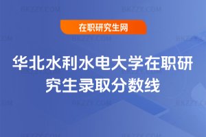 華北水利水電大學(xué)在職研究生錄取分?jǐn)?shù)線