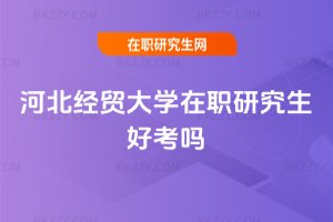 河北經貿大學在職研究生好考嗎