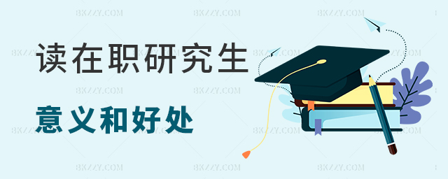 總結(jié)讀在職研究生的好處和意義 總結(jié)讀在職研究生的好處和意義
