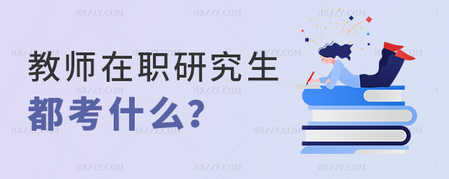 教師在職研究生都考什么? 教師在職研究生都考什么?