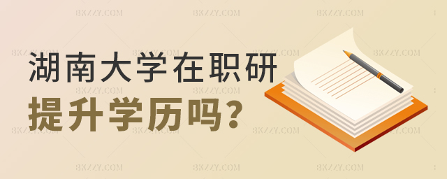 報考湖南大學在職研究生畢業后可以提升學歷嗎? 報考湖南大學在職研究生畢業后可以提升學歷嗎?