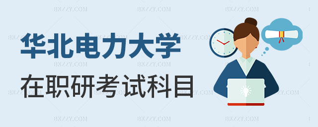 華北電力大學(xué)在職研究生考試科目安排 華北電力大學(xué)在職研究生考試科目安排