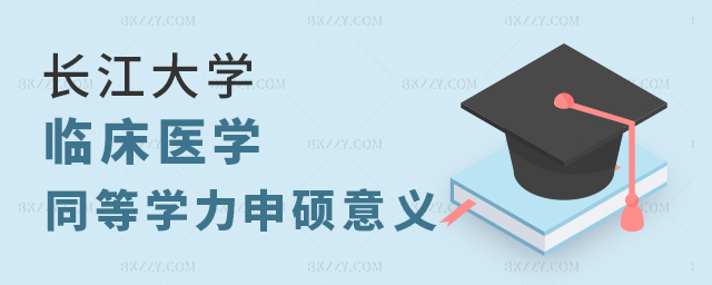 長江大學臨床醫學同等學力申碩意義 長江大學臨床醫學同等學力申碩意義