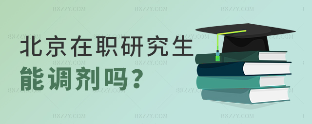 北京在職研究生能調劑不? 北京在職研究生能調劑不?