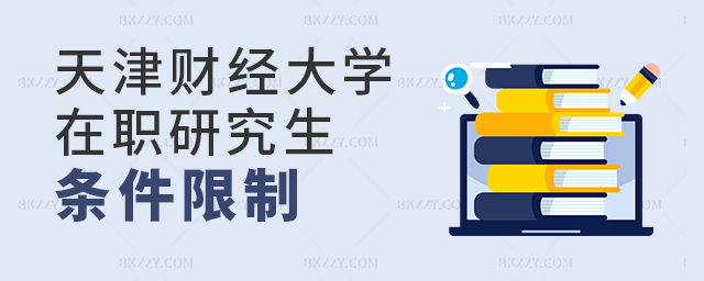 天津財經大學在職研究生條件限制 天津財經大學在職研究生條件限制