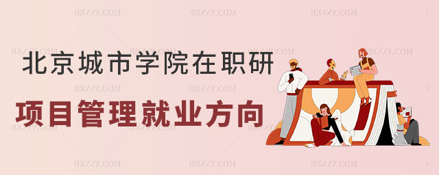 北京城市學(xué)院項(xiàng)目管理在職研究生 北京城市學(xué)院項(xiàng)目管理在職研究生