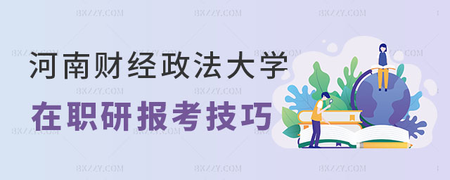 河南財經政法大學在職研究生報考技巧 河南財經政法大學在職研究生報考技巧