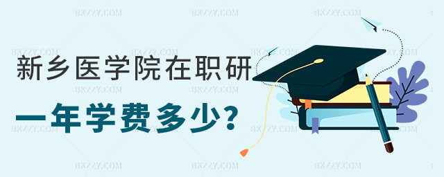 新鄉醫學院在職研究生學費一年多少 新鄉醫學院在職研究生學費一年多少