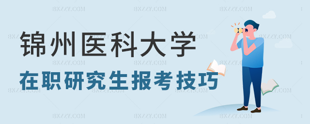錦州醫科大學在職研究生報考技巧分享 錦州醫科大學在職研究生報考技巧分享