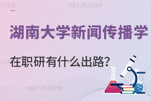 讀湖南大學新聞傳播學在職研究生有什么出路？