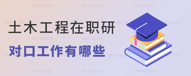 土木工程專業(yè)在職碩士對口工作 土木工程專業(yè)在職碩士對口工作