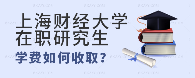 上海財經大學在職研究生學費怎么收取? 上海財經大學在職研究生學費怎么收取?