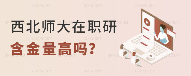 西北師范大學在職研究生含金量 西北師范大學在職研究生含金量