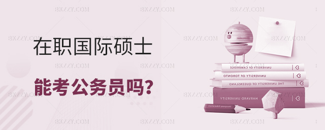 在職國(guó)際碩士能考公務(wù)員嗎? 在職國(guó)際碩士能考公務(wù)員嗎?