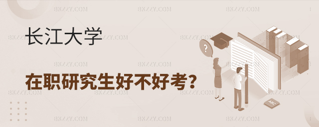 長江大學在職研究生好不好考? 長江大學在職研究生好不好考?