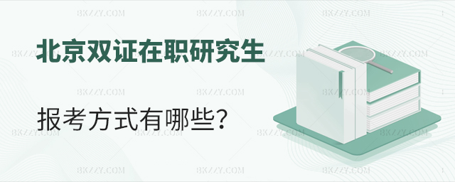北京在職研究生雙證有哪些方式可以報考? 北京在職研究生雙證有哪些方式可以報考?