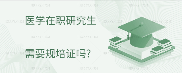 醫學專業在職研究生必須要規培證嗎? 醫學專業在職研究生必須要規培證嗎?