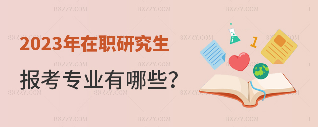 2023年在職研究生報考專業(yè)都有哪些? 2025年在職研究生報考專業(yè)都有哪些?