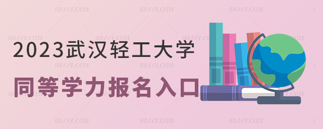 武漢輕工大學同等學力報名入口 武漢輕工大學同等學力報名入口