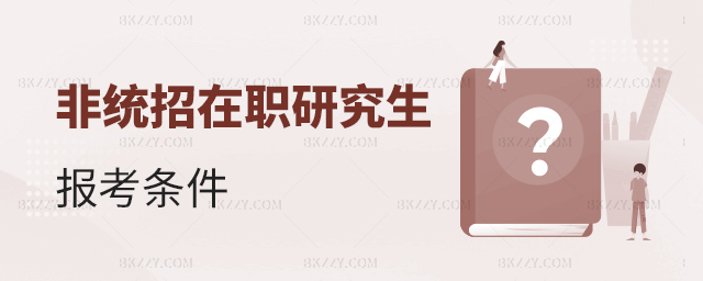 非統(tǒng)招在職研究生報考條件是什么? 非統(tǒng)招在職研究生報考條件是什么?