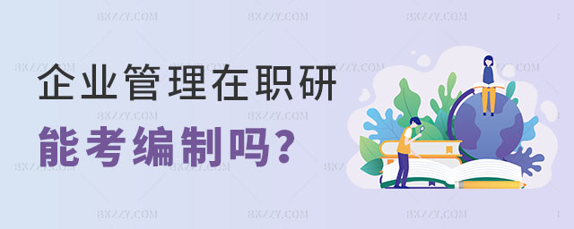企業(yè)管理專業(yè)的在職研究生能考編制嗎 企業(yè)管理專業(yè)的在職研究生能考編制嗎