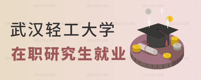 武漢輕工大學在職研究生就業怎么樣 武漢輕工大學在職研究生就業怎么樣