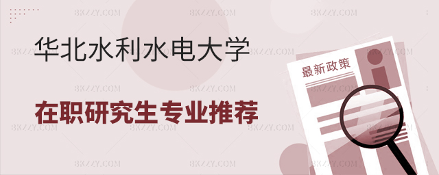 華北水利水電大學在職研究生專業推薦 華北水利水電大學在職研究生專業推薦