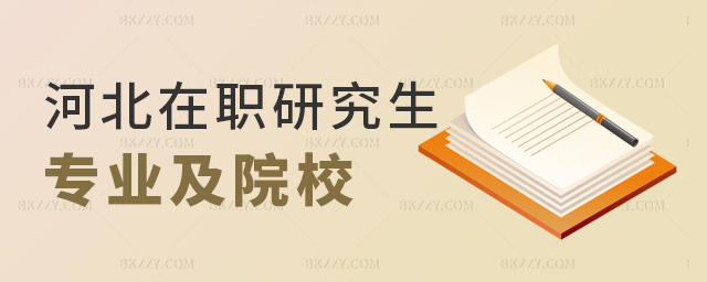 河北在職研究生專業及院校介紹 河北在職研究生專業及院校介紹