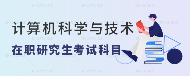 計(jì)算機(jī)科學(xué)與技術(shù)在職研究生考試內(nèi)容 計(jì)算機(jī)科學(xué)與技術(shù)在職研究生考試內(nèi)容