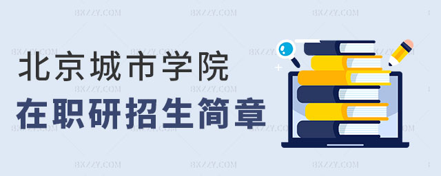 北京城市學(xué)院在職研究生招生簡章 北京城市學(xué)院在職研究生招生簡章