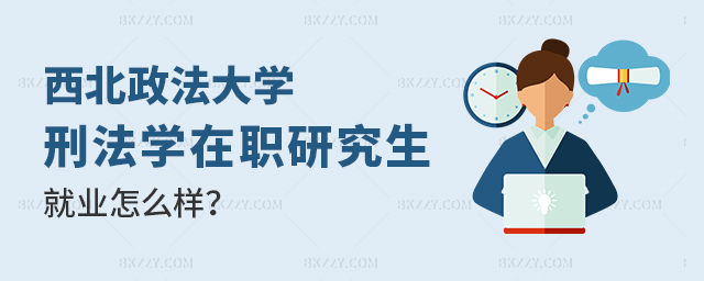 西北政法大學刑法學在職研究生就業怎么樣? 西北政法大學刑法學在職研究生就業怎么樣?