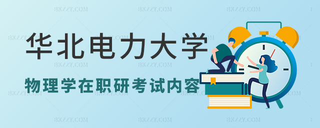 華北電力大學(xué)物理學(xué)在職研究生考哪些內(nèi)容? 華北電力大學(xué)物理學(xué)在職研究生考哪些內(nèi)容?
