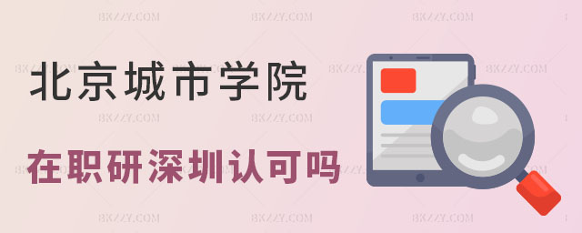 北京城市學院在職研究生深圳認可嗎 北京城市學院在職研究生深圳認可嗎