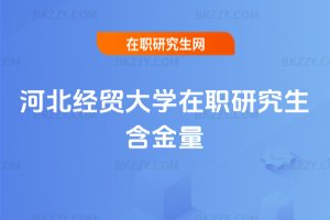 河北經(jīng)貿(mào)大學(xué)在職研究生含金量