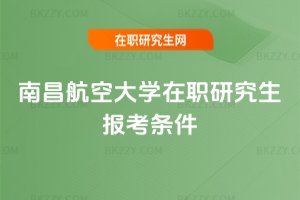 南昌航空大學(xué)在職研究生報(bào)考條件