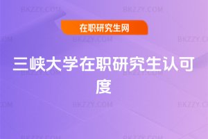 三峽大學在職研究生認可度