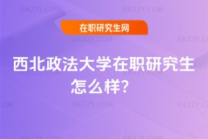 西北政法大學在職研究生怎么樣?