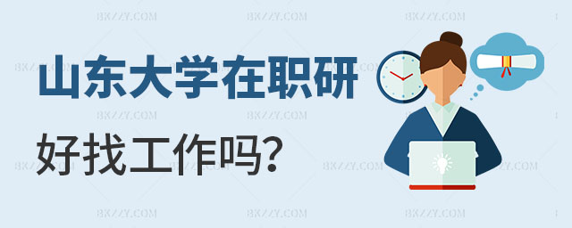 山東大學(xué)在職研究生好找工作嗎 山東大學(xué)在職研究生好找工作嗎
