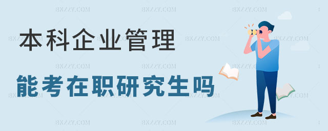 本科企業(yè)管理專業(yè)可以考在職考研究生嗎 本科企業(yè)管理專業(yè)可以考在職考研究生嗎