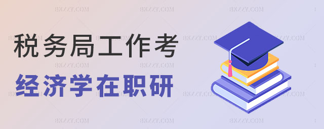 稅務(wù)局工作考經(jīng)濟學(xué)在職研究生 稅務(wù)局工作考經(jīng)濟學(xué)在職研究生