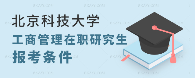 報考北京科技大學(xué)的工商管理研究生的條件 報考北京科技大學(xué)的工商管理研究生的條件