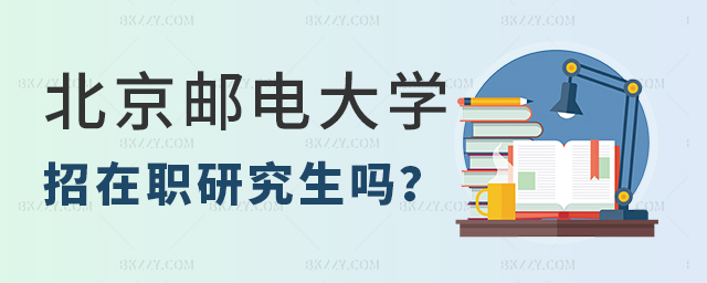 北京郵電大學(xué)招在職研究生嗎 北京郵電大學(xué)招在職研究生嗎