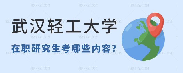 武漢輕工大學在職研究生考哪些內容 武漢輕工大學在職研究生考哪些內容