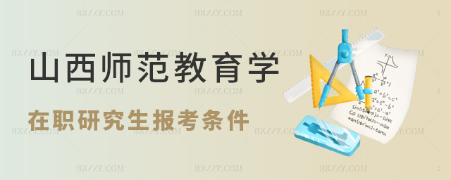 報(bào)考山西師范大學(xué)的教育學(xué)在職研究生的條件 報(bào)考山西師范大學(xué)的教育學(xué)在職研究生的條件