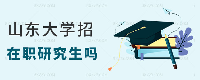 山東大學(xué)招在職研究生嗎 山東大學(xué)招在職研究生嗎